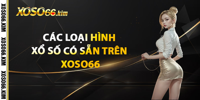 Các Loại Hình Xổ Số Có Sẵn Trên XOSO66