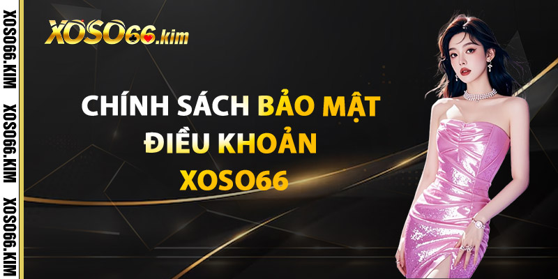 Chính Sách Bảo Mật Điều Khoản XOSO66