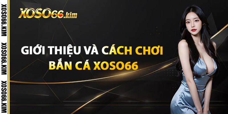Giới thiệu và cách chơi Bắn Cá XOSO66