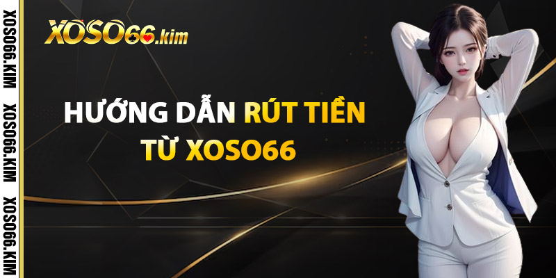 Hướng Dẫn Rút Tiền Từ XOSO66