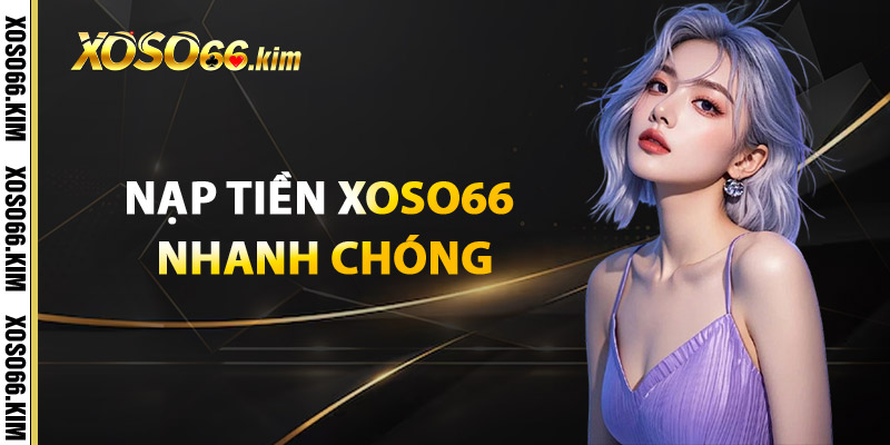 Nạp Tiền XOSO66 Nhanh Chóng