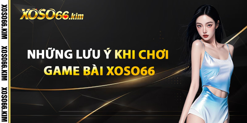 Những lưu ý khi chơi Game Bài XOSO66