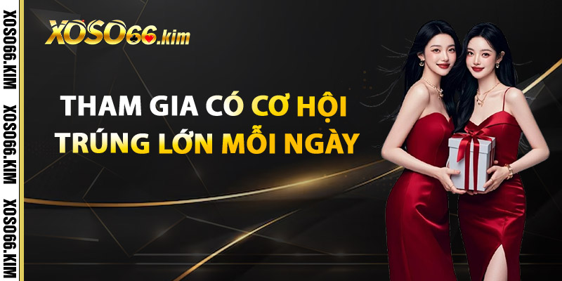 Tham Gia Có Cơ Hội Trúng Lớn Mỗi Ngày