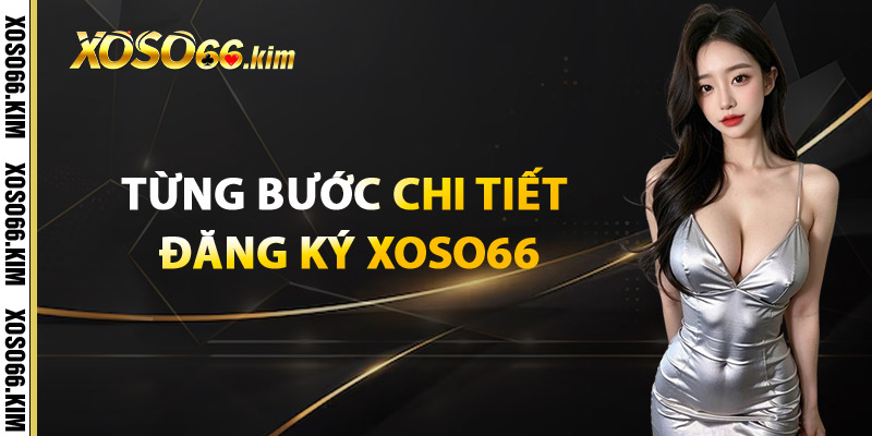Từng Bước Chi Tiết Đăng Ký XOSO66 